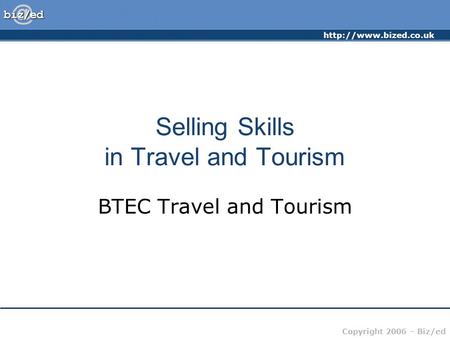 Copyright 2006 – Biz/ed Selling Skills in Travel and Tourism BTEC Travel and Tourism.