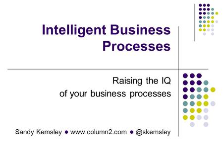 Sandy Kemsley Intelligent Business Processes Raising the IQ of your business processes.