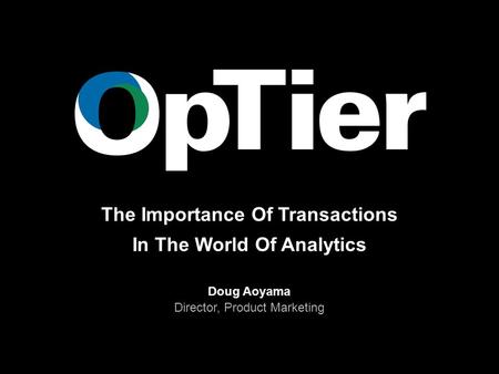 The Importance Of Transactions In The World Of Analytics Doug Aoyama Director, Product Marketing.