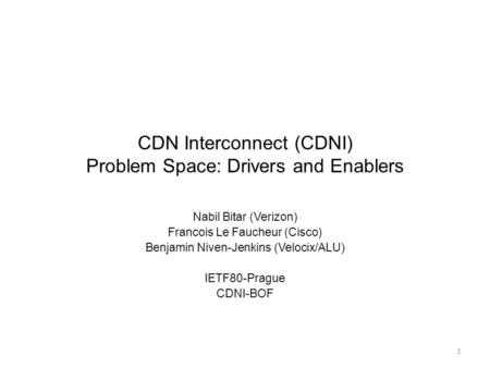 CDN Interconnect (CDNI) Problem Space: Drivers and Enablers Nabil Bitar (Verizon) Francois Le Faucheur (Cisco) Benjamin Niven-Jenkins (Velocix/ALU) IETF80-Prague.
