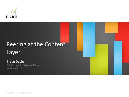 © 2011 Nicira. All rights reserved.. Peering at the Content Layer Bruce Davie Chief Service Provider Architect
