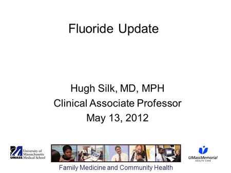 Family Medicine and Community Health Fluoride Update Hugh Silk, MD, MPH Clinical Associate Professor May 13, 2012.