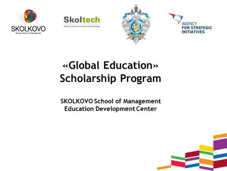 «Global Education» Scholarship Program SKOLKOVO School of Management Education Development Center.
