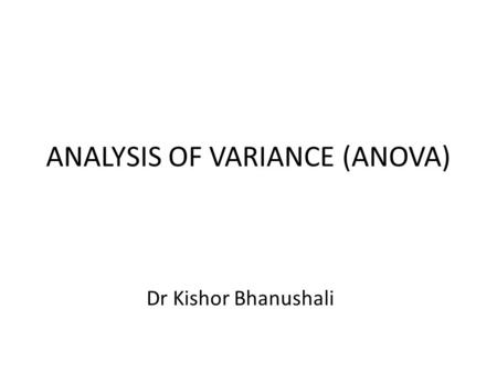 ANALYSIS OF VARIANCE (ANOVA) Dr Kishor Bhanushali.