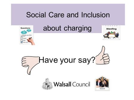 Have your say? about charging Social Care and Inclusion.