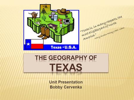 Unit Presentation Bobby Cervenka “Texas is, in many respects, the most eligible part of North America.” Mary Austin Holley 1784 -1846.
