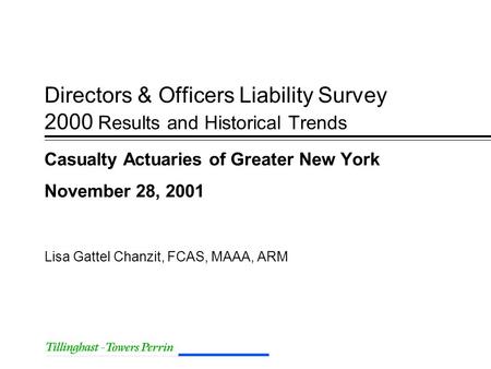 Directors & Officers Liability Survey 2000 Results and Historical Trends Casualty Actuaries of Greater New York November 28, 2001 Lisa Gattel Chanzit,