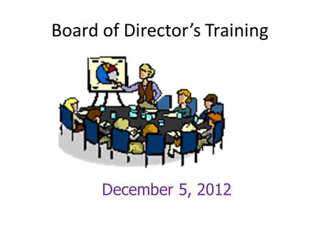 Board of Director’s Training December 5, 2012. Board’s Ultimate Responsibility.