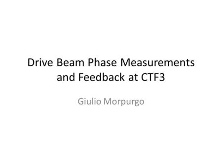 Drive Beam Phase Measurements and Feedback at CTF3 Giulio Morpurgo.