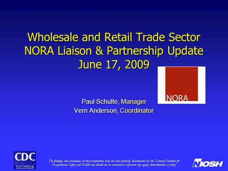Wholesale and Retail Trade Sector NORA Liaison & Partnership Update June 17, 2009 Paul Schulte, Manager Vern Anderson, Coordinator The findings and conclusions.