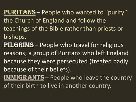 Puritans – People who wanted to “purify” the Church of England and follow the teachings of the Bible rather than priests or bishops. Pilgrims – People.