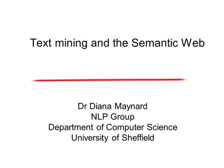 Text mining and the Semantic Web Dr Diana Maynard NLP Group Department of Computer Science University of Sheffield.