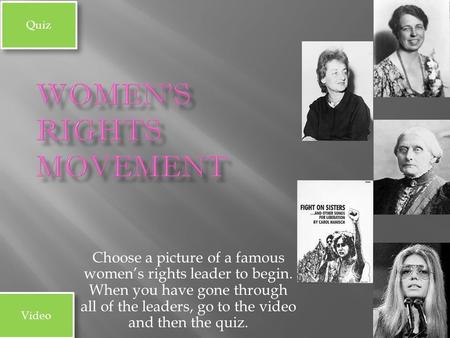 Choose a picture of a famous women’s rights leader to begin. When you have gone through all of the leaders, go to the video and then the quiz. Video Quiz.