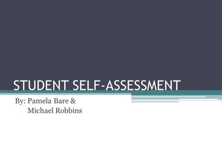STUDENT SELF-ASSESSMENT By: Pamela Bare & Michael Robbins.