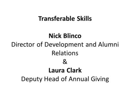 Transferable Skills Nick Blinco Director of Development and Alumni Relations & Laura Clark Deputy Head of Annual Giving.