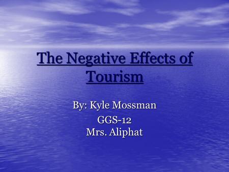 The Negative Effects of Tourism By: Kyle Mossman GGS-12 Mrs. Aliphat.