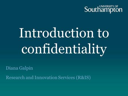 Introduction to confidentiality Diana Galpin Research and Innovation Services (R&IS)