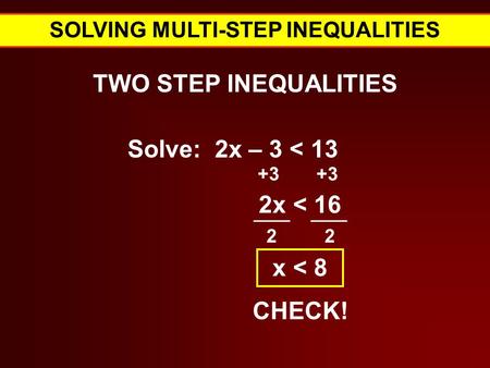 SOLVING MULTI-STEP INEQUALITIES TWO STEP INEQUALITIES Solve: 2x – 3 < 13 +3 Verbal Expressions for = 2x < 16 2 2 x < 8 CHECK!