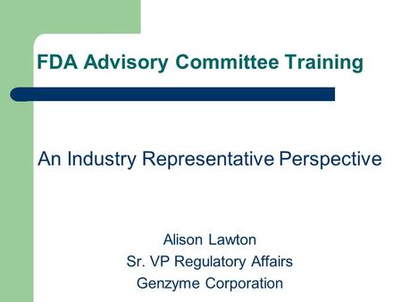 FDA Advisory Committee Training An Industry Representative Perspective Alison Lawton Sr. VP Regulatory Affairs Genzyme Corporation.