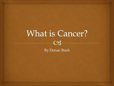By Denae Bush.   1.The disease caused by an uncontrolled division of abnormal cells in a part of the body.  2.A malignant growth or tumor resulting.