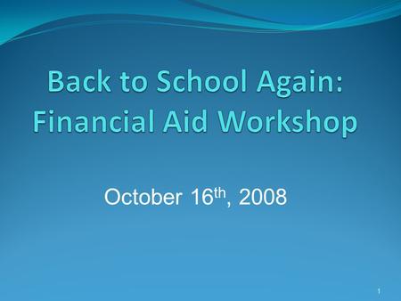 1 October 16 th, 2008. Topics:  Completing the FAFSA  Eligibility  Common Mistakes when completing the FAFSA  Different types of Federal Aid  Scholarships.