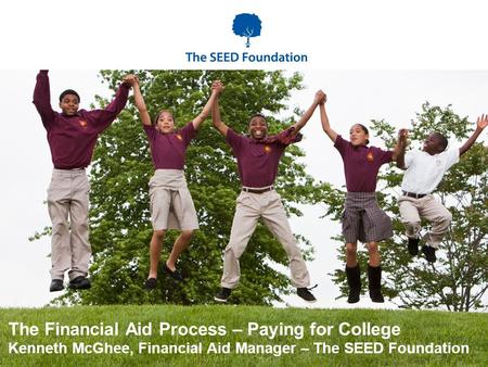 The Financial Aid Process – Paying for College Kenneth McGhee, Financial Aid Manager – The SEED Foundation.