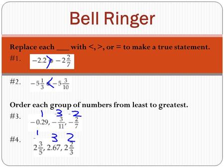 Bell Ringer Replace each ___ with , or = to make a true statement. #1. #2. Order each group of numbers from least to greatest. #3. #4.