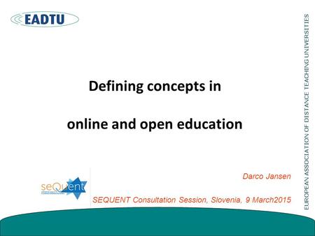 Defining concepts in online and open education Darco Jansen SEQUENT Consultation Session, Slovenia, 9 March2015.