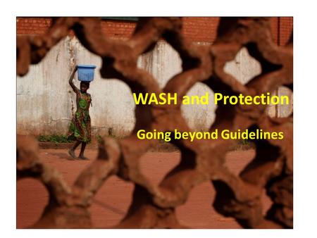 WASH and Protection Going beyond Guidelines. Progress made on the Gender Markers target & Achievements of the cluster Increased interest of several national.
