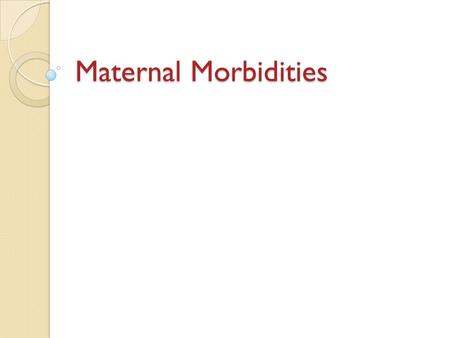 Maternal Morbidities. Definition The World Health Organization (1992) defined maternal morbidity as morbidity among women who have been pregnant (regardless.