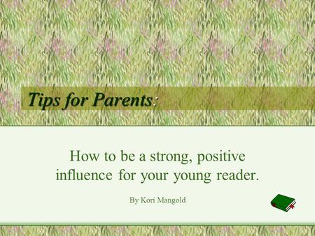 Tips for Parents: How to be a strong, positive influence for your young reader. By Kori Mangold.