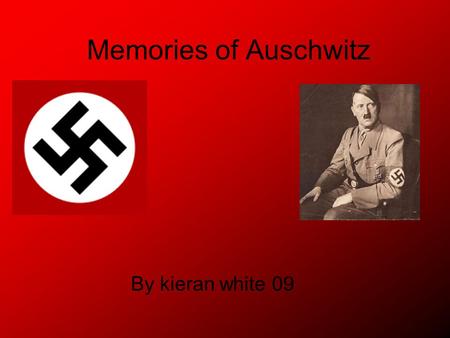 Memories of Auschwitz By kieran white 09. MEMORY October 1939: the Nazis annex the ancient Polish town of Oswiecim to the Third Reich and rename it Auschwitz.