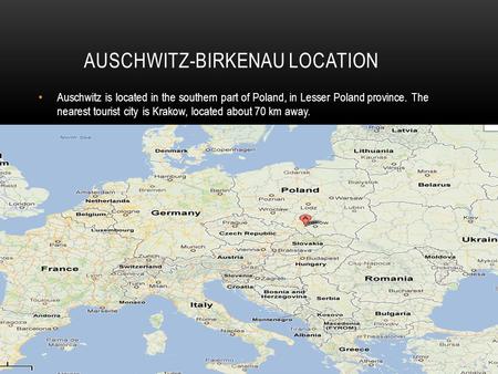 AUSCHWITZ-BIRKENAU LOCATION Auschwitz is located in the southern part of Poland, in Lesser Poland province. The nearest tourist city is Krakow, located.