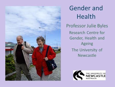 Gender and Health Professor Julie Byles Research Centre for Gender, Health and Ageing The University of Newcastle.
