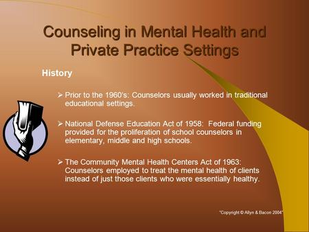 Counseling in Mental Health and Private Practice Settings History  Prior to the 1960’s: Counselors usually worked in traditional educational settings.
