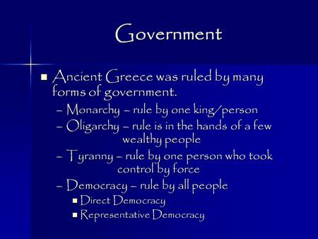 Government Ancient Greece was ruled by many forms of government. Ancient Greece was ruled by many forms of government. –Monarchy – rule by one king/person.