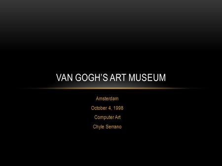 Amsterdam October 4, 1998 Computer Art Chyle Serrano VAN GOGH’S ART MUSEUM.