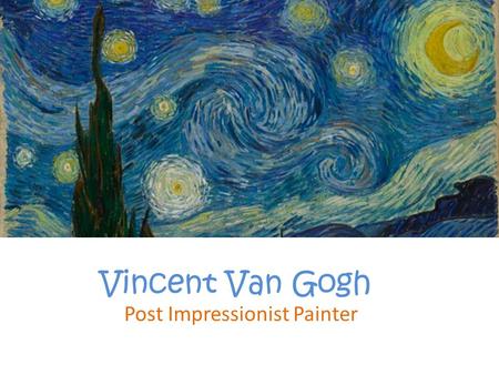 Vincent Van Gogh Post Impressionist Painter. Life: 1853-1890 Born: Holland Van Gough was the oldest son in a family of 5 children. His father was a preacher.