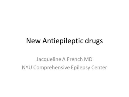 New Antiepileptic drugs Jacqueline A French MD NYU Comprehensive Epilepsy Center.