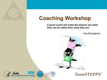 Coaching Workshop A good coach will make the players see what they can be rather than what they are. –Ara Parseghian ®