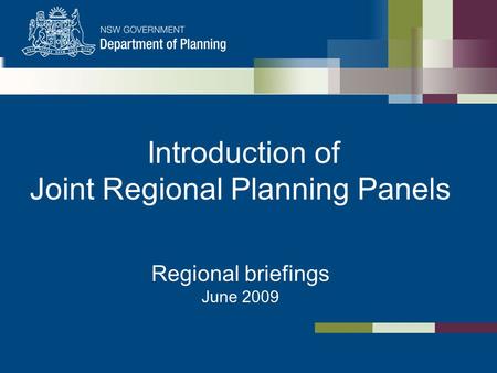 Introduction of Joint Regional Planning Panels Regional briefings June 2009.