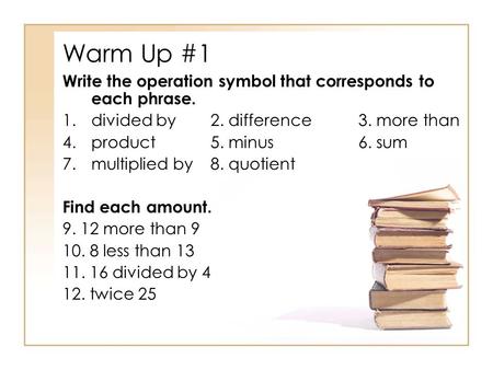 Warm Up #1 Write the operation symbol that corresponds to each phrase.