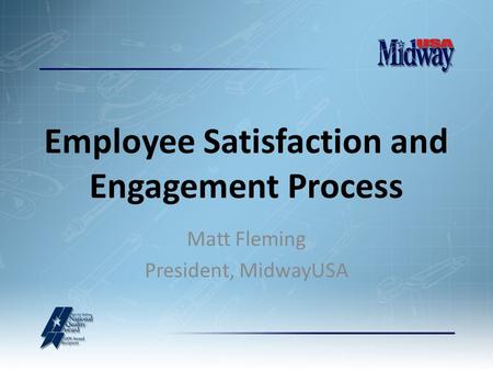 Matt Fleming President, MidwayUSA Employee Satisfaction and Engagement Process.