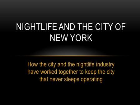 How the city and the nightlife industry have worked together to keep the city that never sleeps operating NIGHTLIFE AND THE CITY OF NEW YORK.