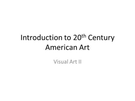 Introduction to 20 th Century American Art Visual Art II.