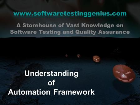 Www.softwaretestinggenius.com Understanding of Automation Framework A Storehouse of Vast Knowledge on Software Testing and Quality Assurance.