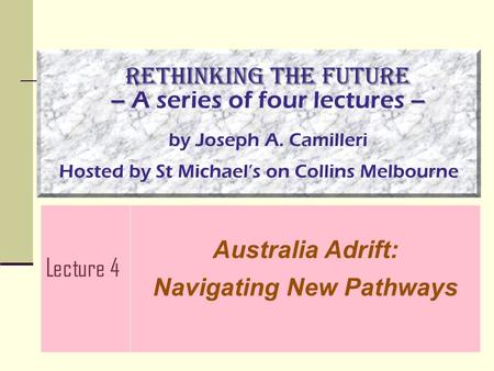 Rethinking the Future – – Rethinking the Future – A series of four lectures – by Joseph A. Camilleri Hosted by St Michael’s on Collins Melbourne Lecture.