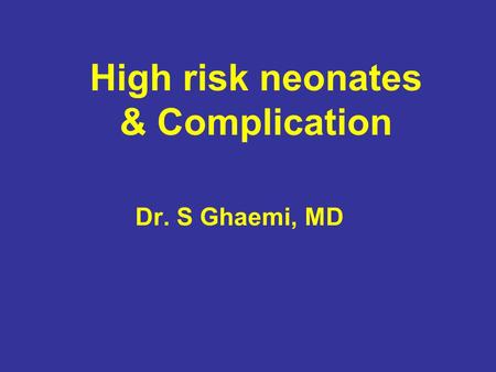 High risk neonates & Complication Dr. S Ghaemi, MD.