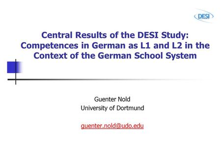 Central Results of the DESI Study: Competences in German as L1 and L2 in the Context of the German School System Guenter Nold University of Dortmund