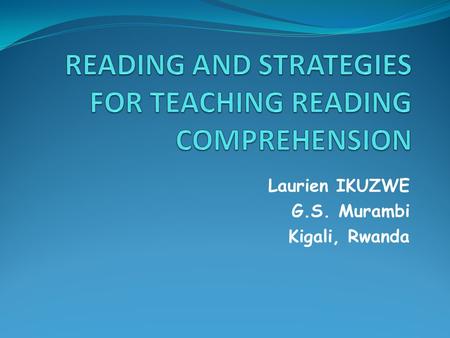 Laurien IKUZWE G.S. Murambi Kigali, Rwanda. INTRODUCTION - My name is Laurien IKUZWE. - I am a teacher of English. - I teach in senior Levels 1,2 and.